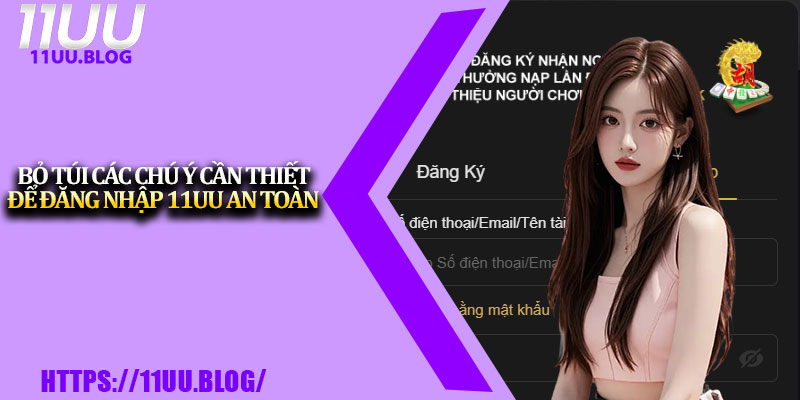 Đăng Nhập 11UU Online – Hướng Dẫn Chi Tiết Cho Người Mới 4 Bỏ túi các chú ý cần thiết để đăng nhập 11UU an toàn