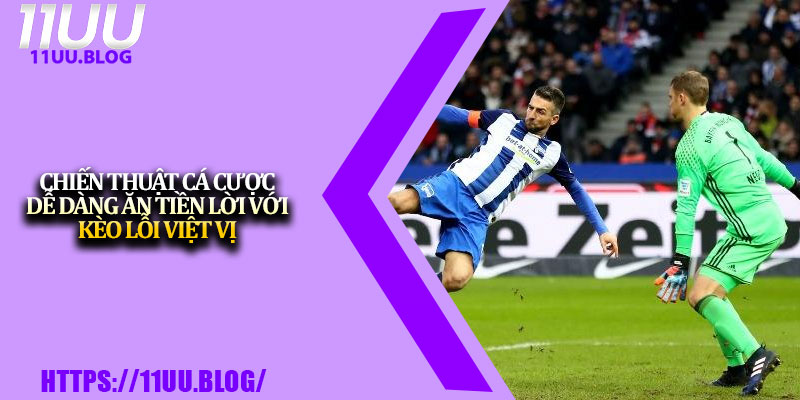 Kèo Lỗi Việt Vị – Bí Kíp Hiểu Đúng Để Thắng Lớn Tại 11UU 4 Chiến thuật cá cược dễ dàng ăn tiền lời với kèo lỗi việt vị