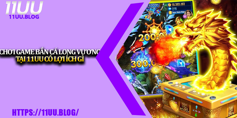 Bắn Cá Long Vương – Chơi Cực Đã, Thưởng Cực Khủng Tại 11UU 3 Chơi game Bắn Cá Long Vương tại 11UU có lợi ích gì