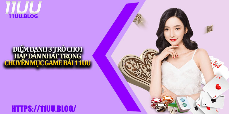 Game Bài 11UU – Thiên Đường Đổi Thưởng Uy Tín # 1 Châu Á 3 Điểm danh 3 trò chơi hấp dẫn nhất trong chuyên mục Game Bài 11UU