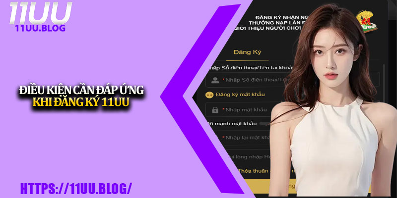 Hướng Dẫn Đăng Ký 11UU Cho Người Mới Bắt Đầu 2 Điều kiện cần đáp ứng khi đăng ký 11UU