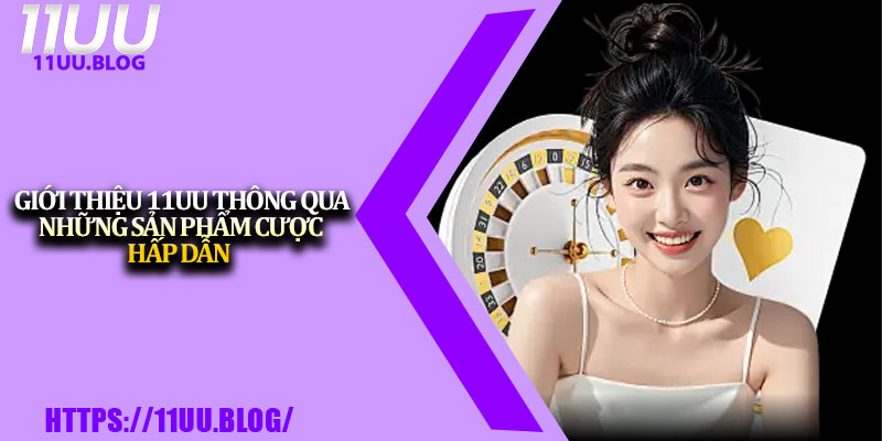 Giới Thiệu 11UU – Hệ Thống Cá Cược An Toàn Và Uy Tín 2 Giới thiệu 11UU thông qua những sản phẩm cược hấp dẫn