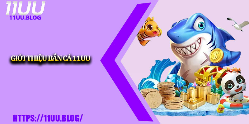 Bắn Cá 11UU – Game Đổi Thưởng Hot Nhất Năm 2025 1 Giới thiệu bắn cá 11UU
