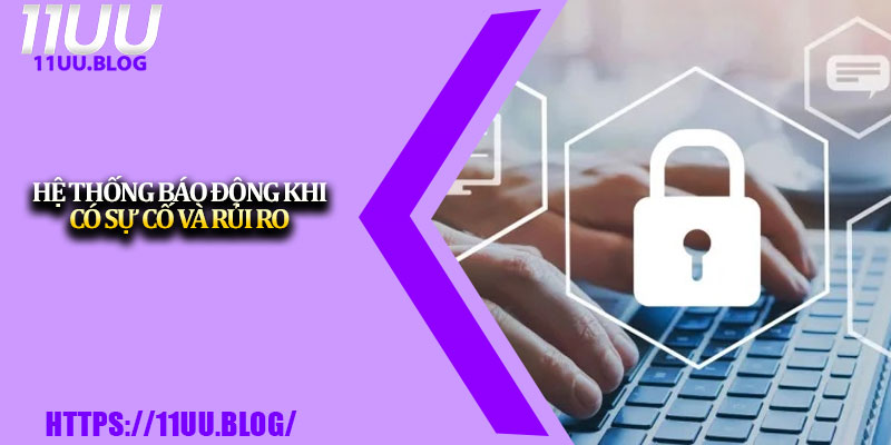 Quyền Riêng Tư 11UU – An Toàn Tuyệt Đối Cho Hội Viên 3 Hệ thống báo động khi có sự cố và rủi ro