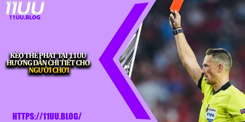 Kèo Thẻ Phạt Tại 11UU – Hướng Dẫn Chi Tiết Cho Người Chơi 1 Keo The Phat Tai 11UU – Huong Dan Chi Tiet Cho Nguoi Choi