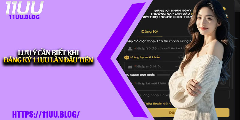 Hướng Dẫn Đăng Ký 11UU Cho Người Mới Bắt Đầu 4 Lưu ý cần biết khi đăng ký 11UU lần đầu tiên