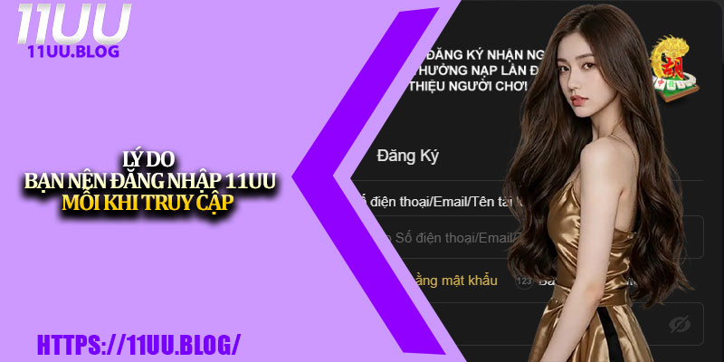 Đăng Nhập 11UU Online – Hướng Dẫn Chi Tiết Cho Người Mới 2 Lý do bạn nên đăng nhập 11UU mỗi khi truy cập