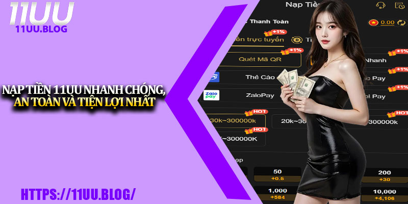 Nạp Tiền 11UU Nhanh Chóng, An Toàn Và Tiện Lợi Nhất 1 Nap Tien 11UU Nhanh Chong An Toan Va Tien Loi Nhat