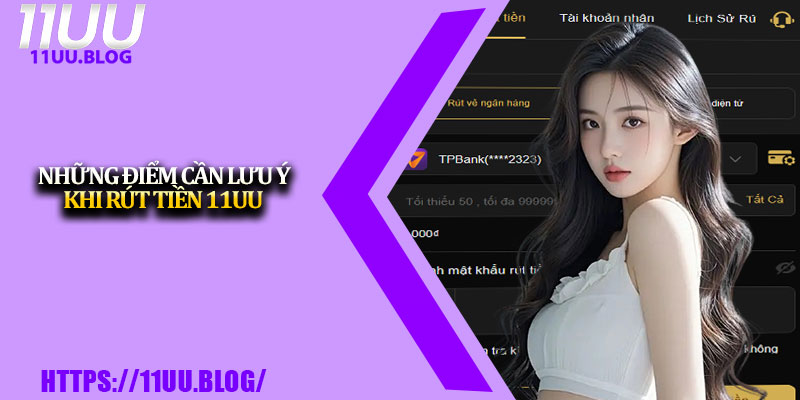 Rút Tiền 11UU – Hướng Dẫn Chi Tiết Từng Bước Thực Hiện 4 Những điểm cần lưu ý khi rút tiền 11UU