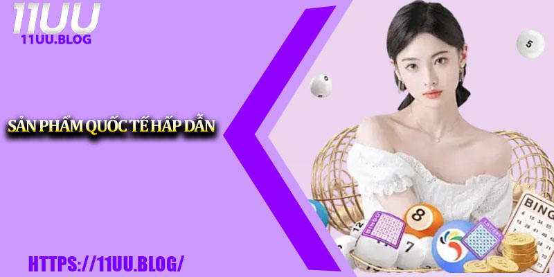 Xổ Số 11UU – Nền Tảng Trực Tuyến, Cập Nhật Nhanh Chóng 3 Sản phẩm quốc tế hấp dẫn