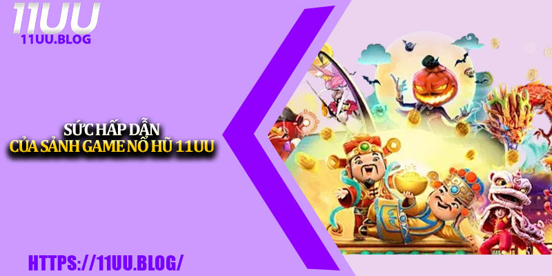 Nổ Hũ 11UU – Chơi Slot Nhận Jackpot Cực Hấp Dẫn 1 Sức hấp dẫn của sảnh game nổ hũ 11UU