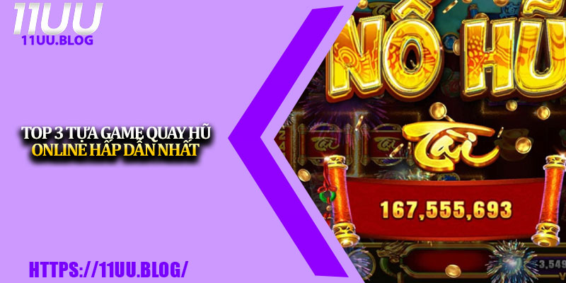 Quay Hũ Online 11UU – Giải Trí Đỉnh Cao Cho Dân Mê Slot 3 Top 3 tựa game quay hũ online hấp dẫn nhất