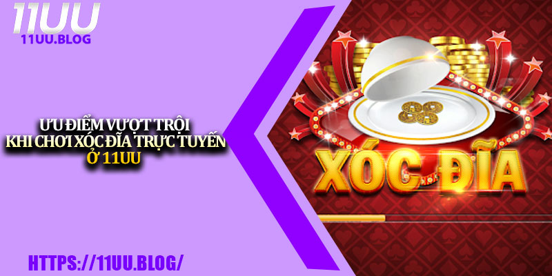 Xóc Đĩa Trực Tuyến 11UU – Giải Trí Đổi Thưởng Nhanh 4 Ưu điểm vượt trội khi chơi xóc đĩa trực tuyến ở 11UU