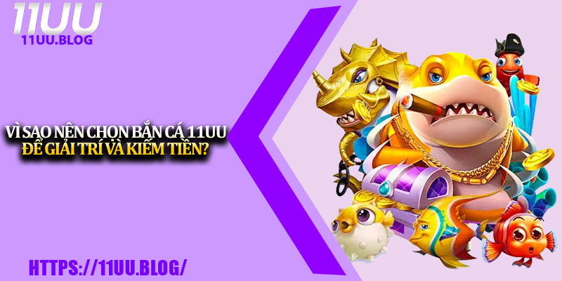 Bắn Cá 11UU – Game Đổi Thưởng Hot Nhất Năm 2025 2 Vì sao nên chọn bắn cá 11UU để giải trí và kiếm tiền?
